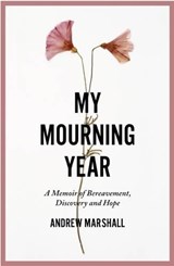 My Mourning Year: A Memoir of Breavement, Discovery and Hope - Andrew Marshall - 9781910453315