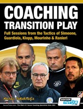 Coaching Transition Play - Full Sessions from the Tactics of Simeone, Guardiola, Klopp, Mourinho & Ranieri