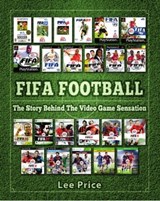 FIFA Football: The Story Behind The Video Game Sensation - Lee Price - 9781910515518