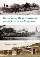 Railways of Herefordshire and the Southern Marches - Heather Hurley - 9781910839850