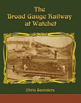 The Broad Gauge Railway at Watchet - Chris Saunders - 9781911038085
