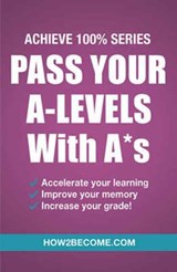 Pass Your A-Levels with A*s: Achieve 100% Series Revision/Study Guide - How2Become - 9781911259152