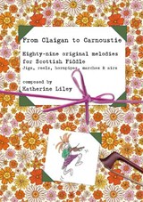From Claigan to Carnoustie, Eighty-Nine Original Tunes for Scottish Fiddle - Katherine Liley - 9781911270072
