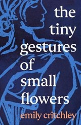 The Tiny Gestures of Small Flowers - Emily Critchley - 9781911427094