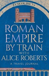 Roman Empire by Train with Alice Roberts - James Nally - 9781911754237