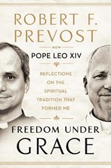 Freedom Under Grace - Pope Leo XIV ; Robert F. Prevost - 9781911789000