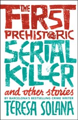 The First Prehistoric Serial Killer and other stories - Teresa Solana - 9781912242078