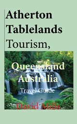 Atherton Tablelands Tourism, Queensland Australia - David Mills - 9781912483617