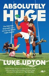Absolutely Huge - The Hilarious Biography of a Not-So-Real Welsh Rugby Legend