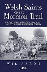 Welsh Saints on the Mormon Trail - The Story of the Nineteenth-Century Welsh Emigrants to Salt Lake City - Wil Aaron - 9781912631209