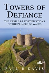 Towers of Defiance - Castles and Fortifications of the Princes of Wales - Paul R. Davis - 9781912631308