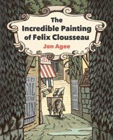 The Incredible Painting of Felix Clousseau - Jon Agee - 9781912650576