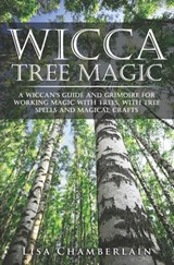 Wicca Tree Magic: A Wiccan's Guide and Grimoire for Working Magic with Trees, with Tree Spells and Magical Crafts - Lisa Chamberlain - 9781912715039