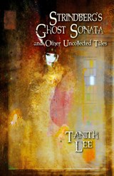 Strindberg's Ghost Sonata and Other Uncollected Tales - Tanith Lee - 9781912815005