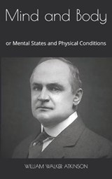 Mind and Body: or Mental States and Physical Conditions - ATKINSON,  William Walker - 9781912970629