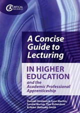 A Concise Guide to Lecturing in Higher Education and the Academic Professional Apprenticeship - Duncan Hindmarch ; Lynn Machin ; Sandra Murray ; Tina Richardson - 9781913063696