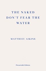 The Naked Don't Fear the Water - Matthieu Aikins - 9781913097851