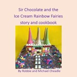 Sir Chocolate and the Ice Cream Rainbow Fairies story and cookbook - CHEADLE,  Robbie - 9781913294397