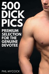 500 Dick Pics Premium Selection for the Genuine Devotee - Phil Mycock - 9781913357351