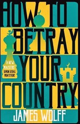 How to Betray Your Country - James Wolff - 9781913394516
