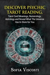 Discover Psychic Tarot Reading, Tarot Card Meanings, Numerology, Astrology and Reveal What The Universe Has In Store for You - Sofia Visconti - 9781913397142