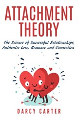 Attachment Theory, The Science of Successful Relationships, Authentic Love, Romance and Connection - CARTER,  Darcy - 9781913397203