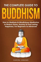 The Complete Guide to Buddhism, How to Meditate & Mindfulness Meditation to Reduce Stress, Anxiety & Find Lasting Happiness, For Beginners to Advanced (3 in 1 Bundle) - Harini Anand - 9781913397678