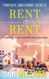 Property Investment Secrets - Rent to Rent: A Complete Property Investing Guide - Sam Wellman - 9781913454005
