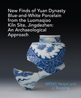 New Finds of Yuan Dynasty Blue-and-White Porcelain from the Luomaqiao Kiln Site, Jingdezhen: An Archaeological Approach - Yanjun Weng - 9781913491734