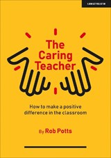 The Caring Teacher: How to make a positive difference in the classroom - Rob Potts - 9781913622909