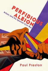 'Perfidious Albion' - Britain and the Spanish Civil War - Paul Preston - 9781913693343