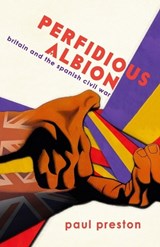 'Perfidious Albion' - Britain and the Spanish Civil War - Paul Preston - 9781913693350