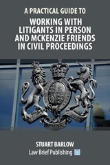 A Practical Guide to Working With Litigants in Person and McKenzie Friends in Civil Proceedings - Stuart Barlow - 9781913715311