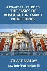 A Practical Guide to the Basics of Advocacy in Family Proceedings - Stuart Barlow - 9781913715793
