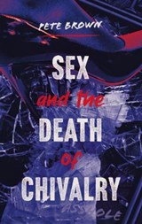 Sex and the Death of Chivalry - Pete Brown - 9781913717193