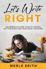 Let's Write Right: An Aspiring Authors' Guide to Writing, Self-Publishing and Traditional Publishing - Merle Erith - 9781913762872
