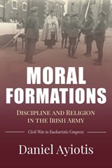 Moral Formations: Discipline and Religion in the Irish Army - Daniel Ayiotis - 9781913934590