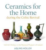 Ceramics for the Home During the Celtic Revival - Aisling Molloy - 9781913934972