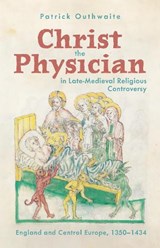 Christ the Physician in Late-Medieval Religious Controversy - Patrick Outhwaite - 9781914049354