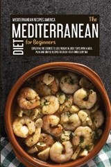 The Mediterranean Diet For Beginners - Mediterranean Recipes America - 9781914181511