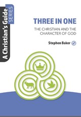 Three in One: The Christian and the Character of God - Stephen Baker - 9781914273438