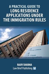 A Practical Guide to Long Residence Applications Under the Immigration Rules - Rajiv Sharma - 9781914608476