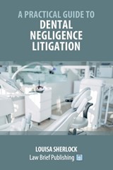 A Practical Guide to Dental Negligence Litigation - Louisa Sherlock - 9781914608681