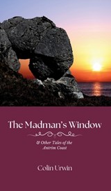The Madman's Window: & Other Tales of the Antrim Coast - Colin Urwin - 9781915075123