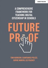 Futureproof: A comprehensive framework for teaching digital citizenship in schools - Gianfranco Polizzi ; Lee Peachey ; Sophie Murfin ; Tom Harrison - 9781915261120