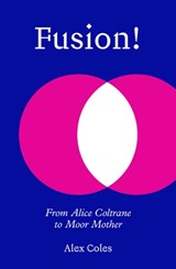 Fusion!: From Alice Coltrane to Moor Mother - Alex Coles - 9781915609373