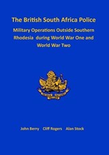 The British South Africa Police Military Operations Outside Southern Rhodesia During World War One and World War Two - John Berry ; Cliff Rogers ; Alan Stock - 9781915660435