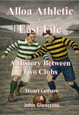 Alloa Athletic v East Fife a History Between Two Clubs - Stuart Latham - 9781915697295
