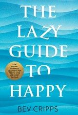 The Lazy Guide to Happy: Low effort happiness solutions for people who are short on time - Bev Cripps - 9781915771377
