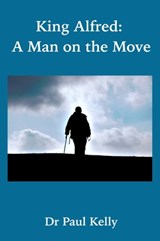 King Alfred: A Man on the Move - Paul Kelly - 9781916182011